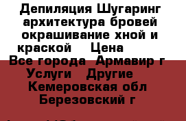 Депиляция.Шугаринг.архитектура бровей окрашивание хной и краской  › Цена ­ 100 - Все города, Армавир г. Услуги » Другие   . Кемеровская обл.,Березовский г.